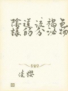 阴道流褐色血一样的分泌物