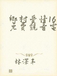 乡村爱情16部免费观看电视剧全集在线观看