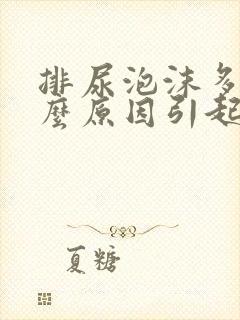 排尿泡沫多是什么原因引起的