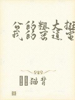 公的粗大挺进了我的密道电影院