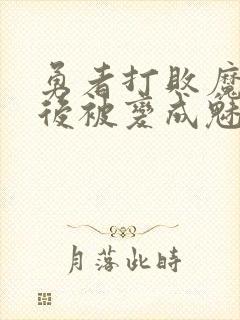 勇者打败魔王之后被变成魅魔