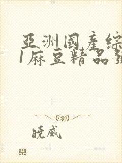 亚洲国产综合91麻豆精品发