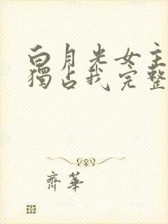 白月光女主总想独占我完整版