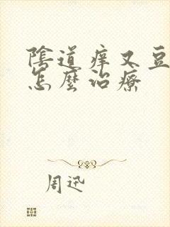 阴道痒又豆腐渣怎么治疗