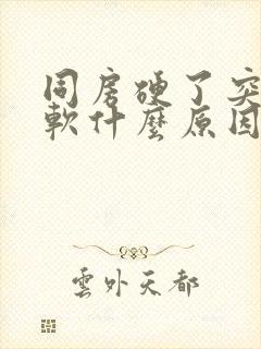 同房硬了突然变软什么原因