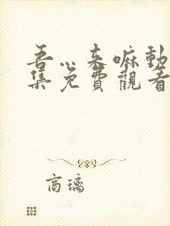 吾…来嘛动漫全集免费观看