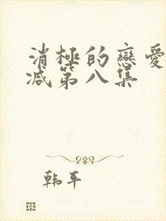 消极的恋爱无删减第八集