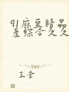 91麻豆精品国产综合久久久_亚洲综合久