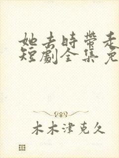 她去时带走四季短剧全集免费观看