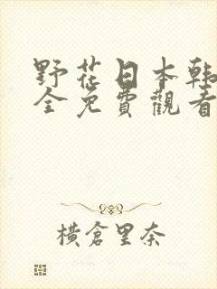 野花日本韩国大全免费观看6在线