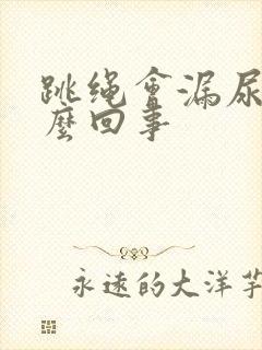 跳绳会漏尿 怎么回事