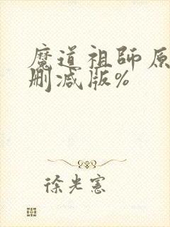 魔道祖师原著未删减版%