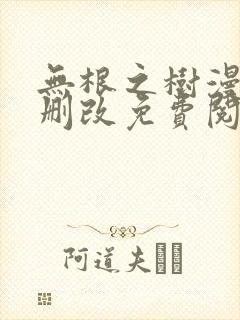 无根之树漫画无删改免费阅读