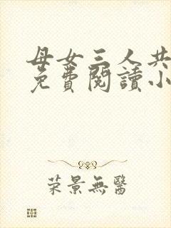 母女三人共一夫免费阅读小说全文最新章节封面