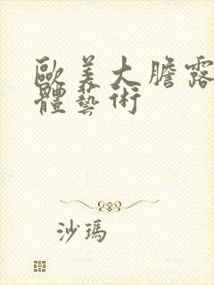 欧美大胆露阴人体艺术