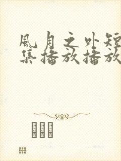 风月之外短剧全集播放播放免费最新