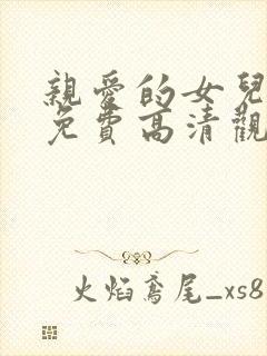 亲爱的女儿短剧免费高清观看