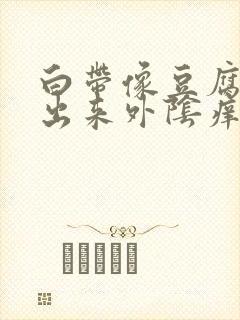 白带像豆腐渣流出来外阴痒封面