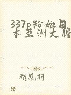 337p粉嫩日本亚洲大胆色噜噜