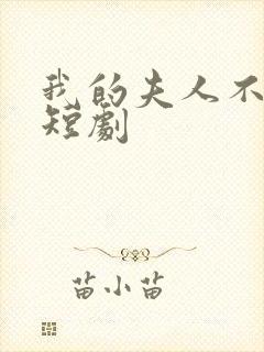 我的夫人不好惹短剧