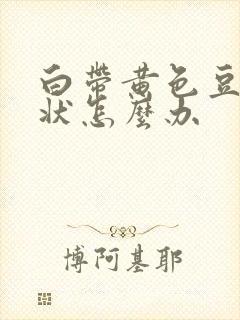 白带黄色豆腐渣状怎么办