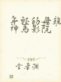 年轻的母亲乐享神马影院