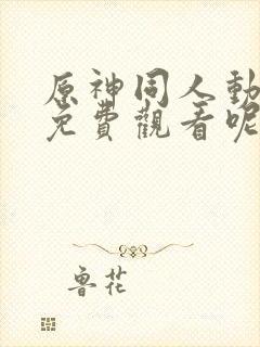 原神同人动漫 免费观看呢