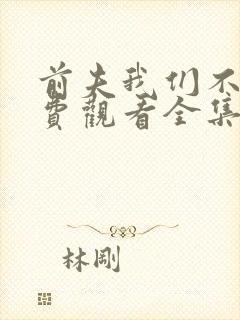 前夫我们不熟免费观看全集