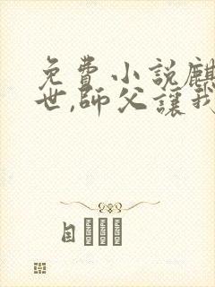 免费小说麒麟出世,师父让我下山去结婚