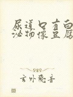 尿道口有白色分泌物像豆腐渣样