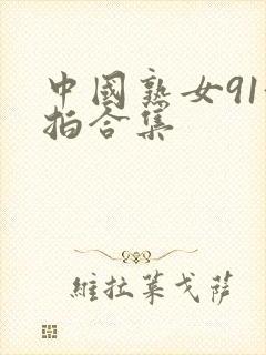 中国熟女91偷拍合集