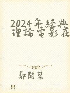2024年经典理论电影在线排行榜