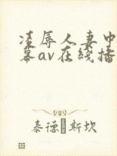 凌辱人妻中文字幕av在线播放