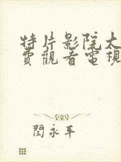 特片影院大全免费观看电视剧在线播