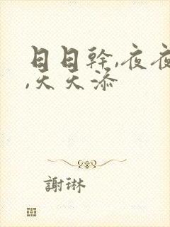 日日干,夜夜操,天天添