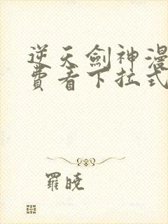 逆天剑神漫画免费看下拉式