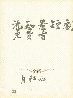 沈知景短剧大全免费看