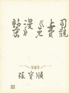 动漫《上司的秘密》免费观看全集中