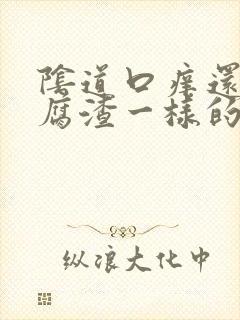 阴道口痒还有豆腐渣一样的东西