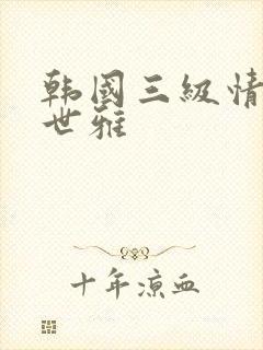 韩国三级情事韩世雅