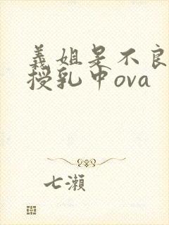 义姐是不良妈妈授乳中ova