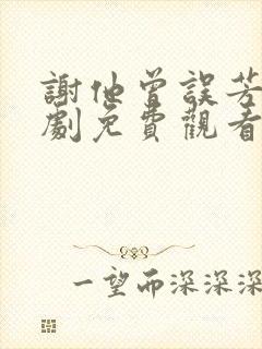 谢他曾误芳华短剧免费观看全集