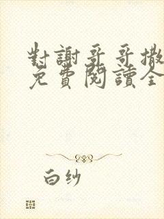 对谢哥哥撒个娇免费阅读全文封面