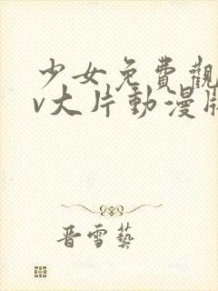 少女免费观看mv大片动漫版全集