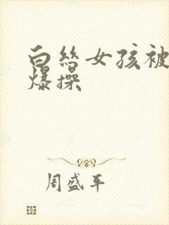 白丝女孩被玩弄爆操