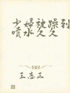 少妇被躁到高潮喷水久久