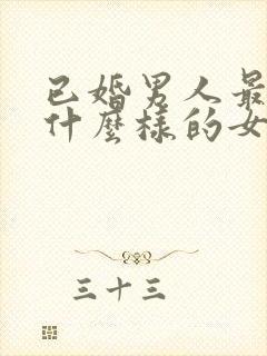 已婚男人最喜欢什么样的女人