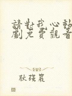 请对我心动吧短剧免费观看完整版