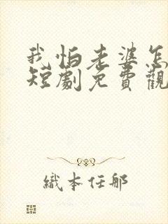 我怕老婆怎么了短剧免费观看全集