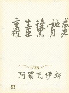 重生后,她成了权臣黑月光完结封面